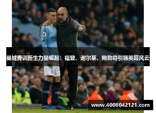 曼城青训新生力量崛起：福登、谢尔基、鲍勃将引领英超风云