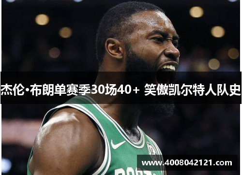 杰伦·布朗单赛季30场40+ 笑傲凯尔特人队史